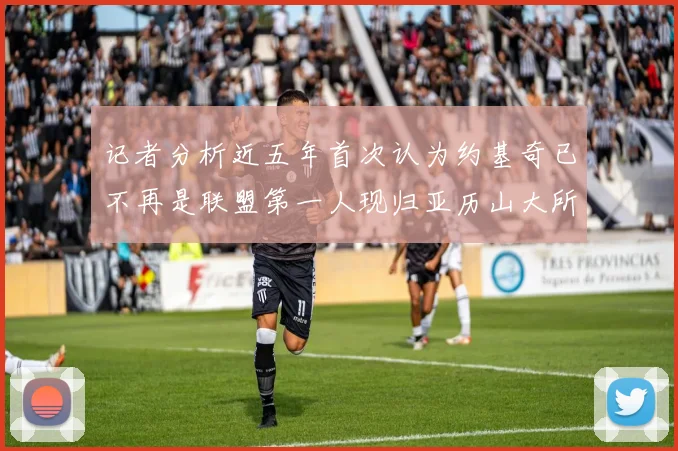 记者分析近五年首次认为约基奇已不再是联盟第一人现归亚历山大所有