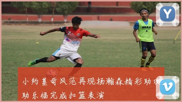 小约基奇风范再现杨瀚森精彩助攻助乐福完成扣篮表演
